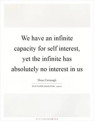 We have an infinite capacity for self interest, yet the infinite has absolutely no interest in us Picture Quote #1
