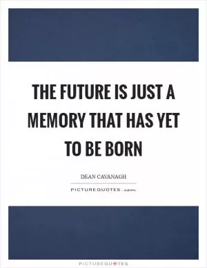 The future is just a memory that has yet to be born Picture Quote #1