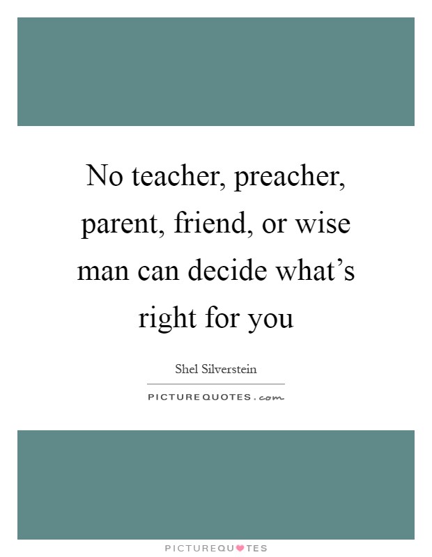 No teacher, preacher, parent, friend, or wise man can decide what's right for you Picture Quote #1