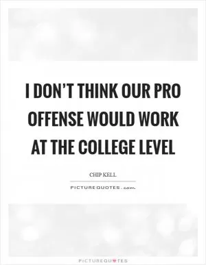 I don’t think our pro offense would work at the college level Picture Quote #1