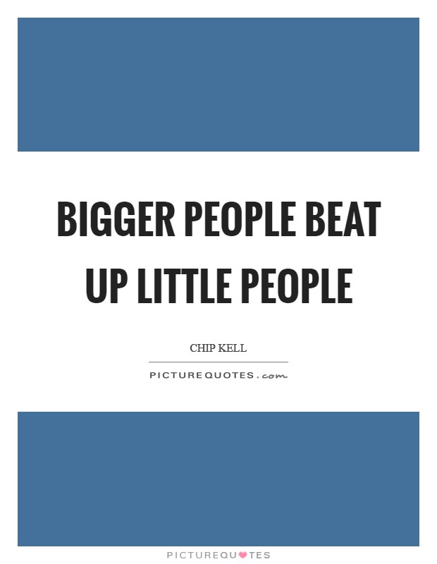 Bigger people beat up little people Picture Quote #1