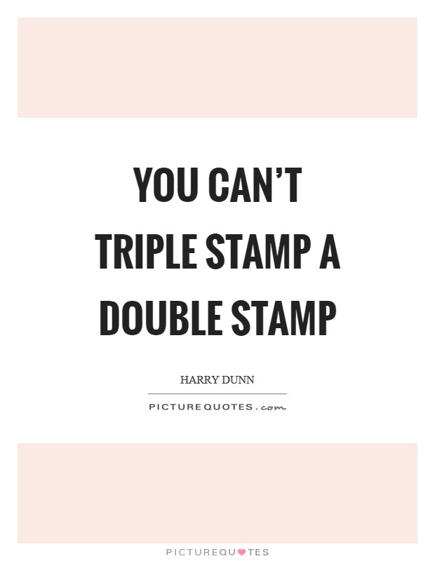 You can't triple stamp a double stamp Picture Quote #1