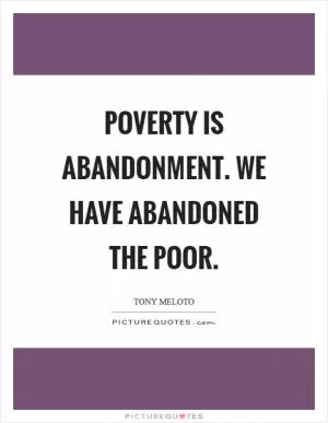 Poverty is abandonment. We have abandoned the poor Picture Quote #1