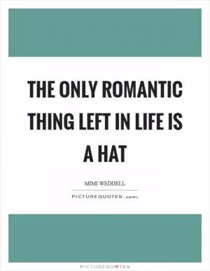The only Romantic thing left in life is a hat Picture Quote #1