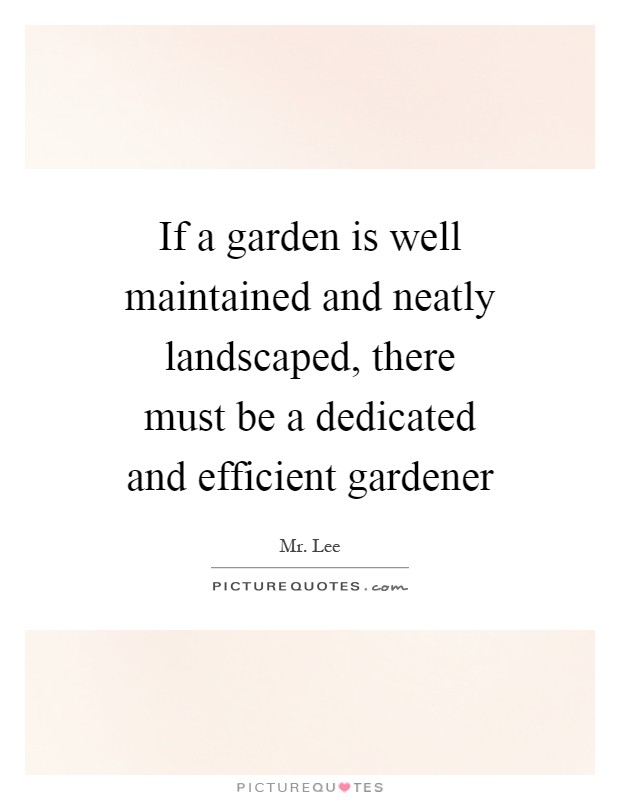 If a garden is well maintained and neatly landscaped, there must be a dedicated and efficient gardener Picture Quote #1