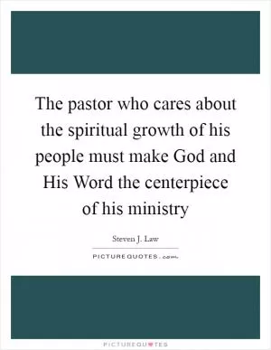 The pastor who cares about the spiritual growth of his people must make God and His Word the centerpiece of his ministry Picture Quote #1