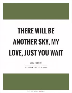 There will be another sky, my love, just you wait Picture Quote #1