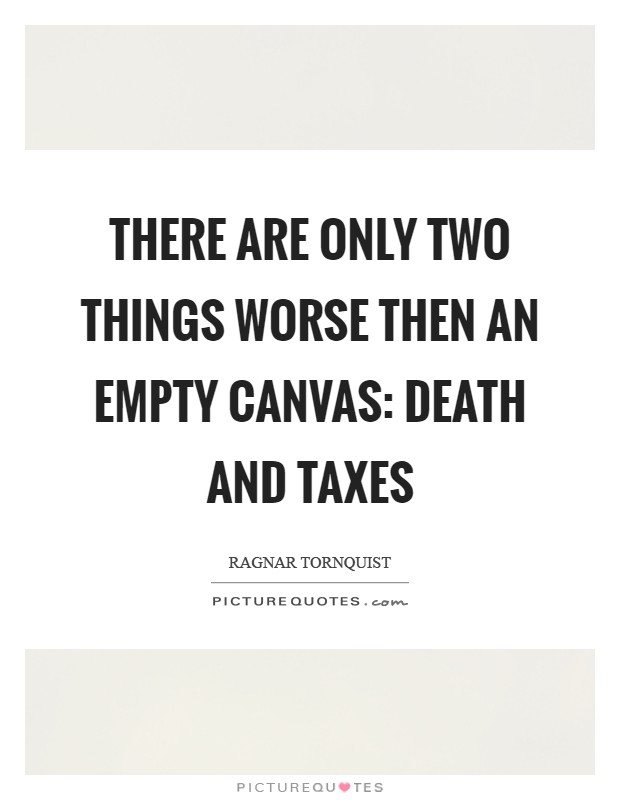 There are only two things worse then an empty canvas: death and taxes Picture Quote #1