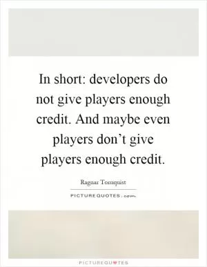 In short: developers do not give players enough credit. And maybe even players don’t give players enough credit Picture Quote #1