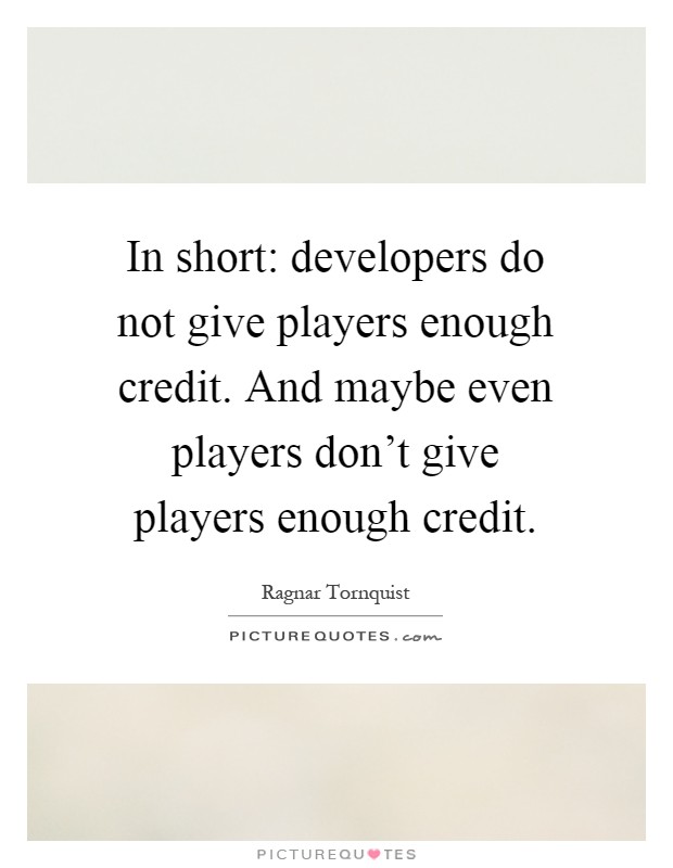 In short: developers do not give players enough credit. And maybe even players don't give players enough credit Picture Quote #1