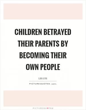 Children betrayed their parents by becoming their own people Picture Quote #1