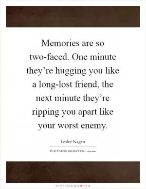 Memories are so two-faced. One minute they’re hugging you like a long-lost friend, the next minute they’re ripping you apart like your worst enemy Picture Quote #1