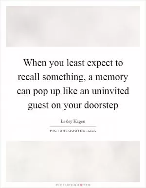 When you least expect to recall something, a memory can pop up like an uninvited guest on your doorstep Picture Quote #1