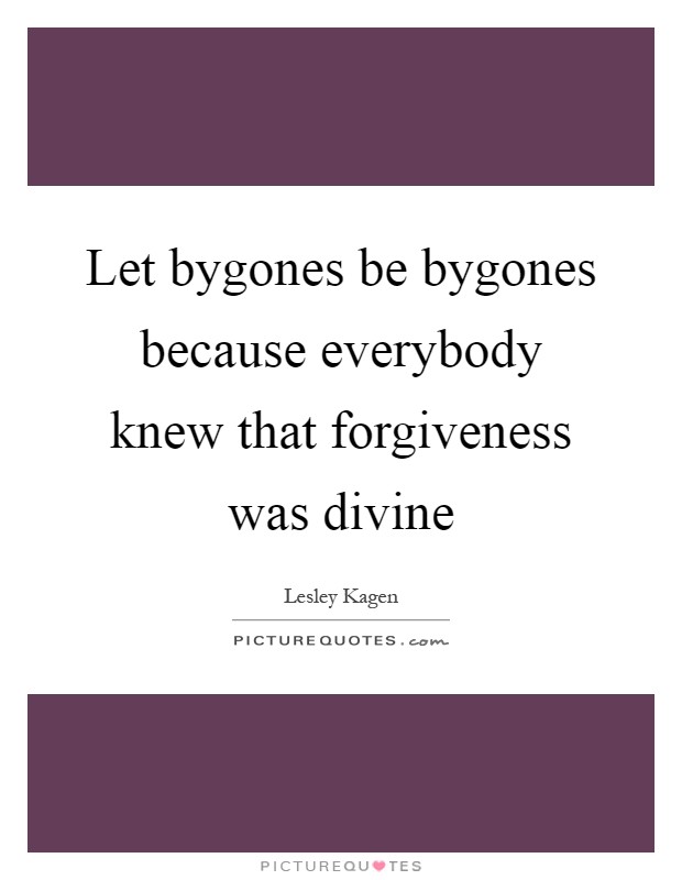 Let bygones be bygones because everybody knew that forgiveness was divine Picture Quote #1