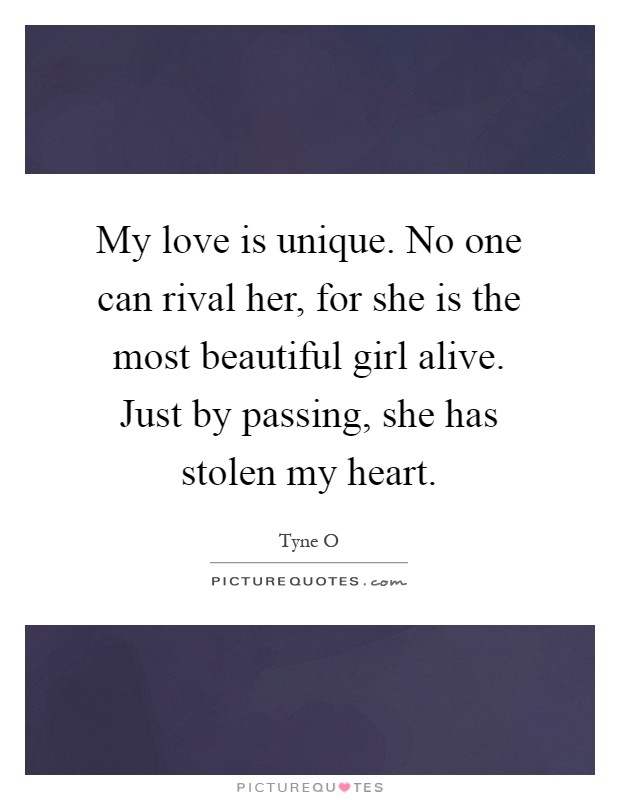 My love is unique. No one can rival her, for she is the most beautiful girl alive. Just by passing, she has stolen my heart Picture Quote #1