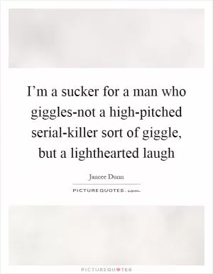 I’m a sucker for a man who giggles-not a high-pitched serial-killer sort of giggle, but a lighthearted laugh Picture Quote #1
