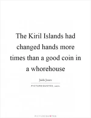 The Kiril Islands had changed hands more times than a good coin in a whorehouse Picture Quote #1