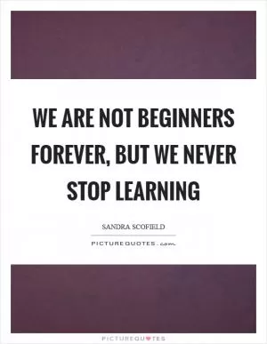 We are not beginners forever, but we never stop learning Picture Quote #1