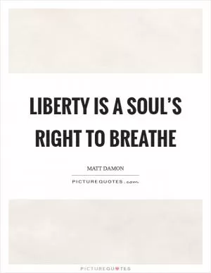 Liberty is a soul’s right to breathe Picture Quote #1
