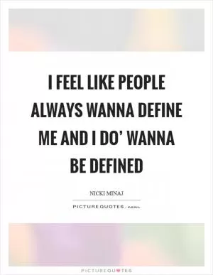 I feel like people always wanna define me and I do’ wanna be defined Picture Quote #1