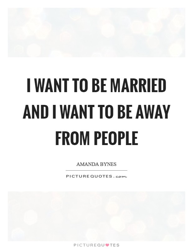 I want to be married and I want to be away from people Picture Quote #1
