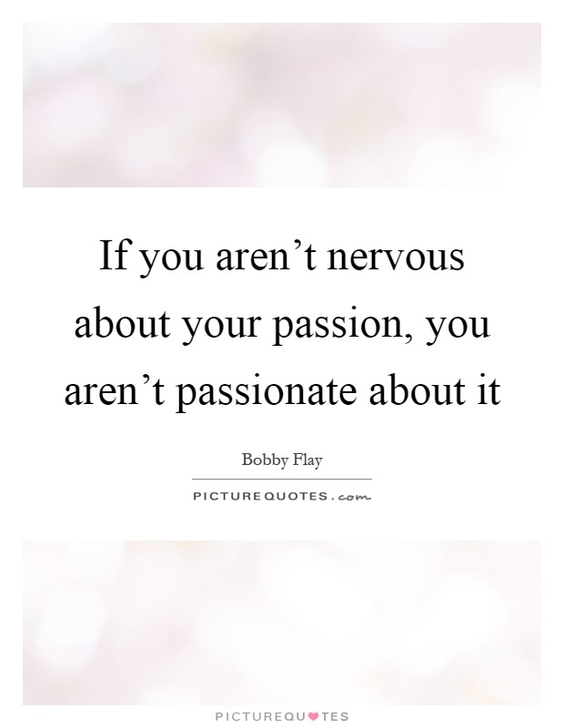 If you aren't nervous about your passion, you aren't passionate about it Picture Quote #1