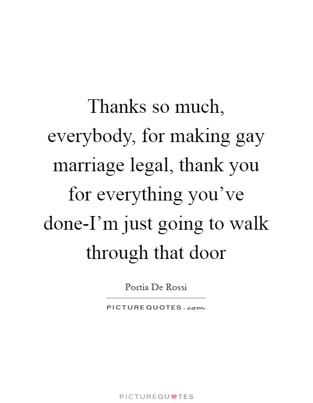 Thanks so much, everybody, for making gay marriage legal, thank you for everything you've done-I'm just going to walk through that door Picture Quote #1