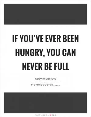 If you’ve ever been hungry, you can never be full Picture Quote #1