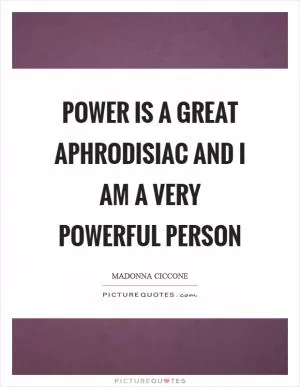 Power is a great aphrodisiac and I am a very powerful person Picture Quote #1