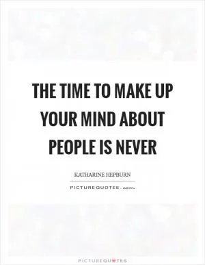 The time to make up your mind about people is never Picture Quote #1