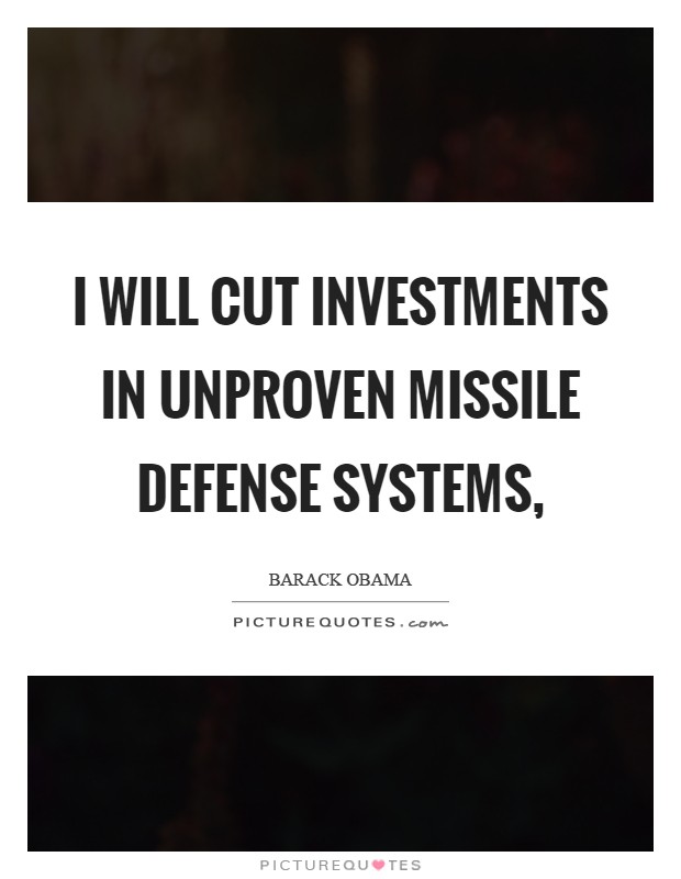 I will cut investments in unproven missile defense systems, Picture Quote #1