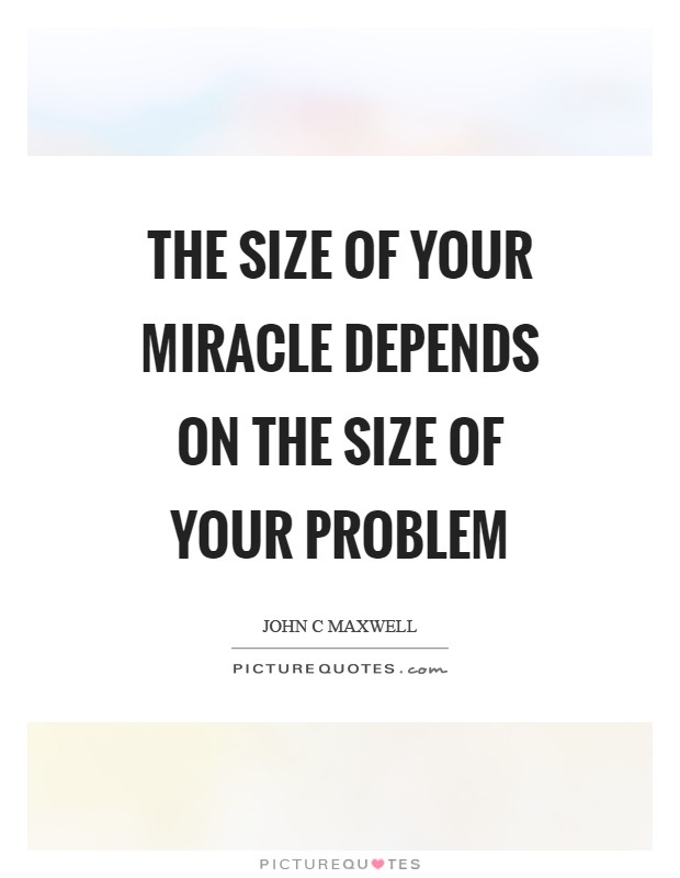 The size of your miracle depends on the size of your problem Picture Quote #1