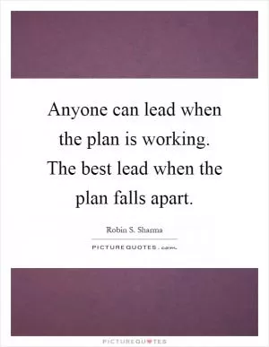 Anyone can lead when the plan is working. The best lead when the plan falls apart Picture Quote #1