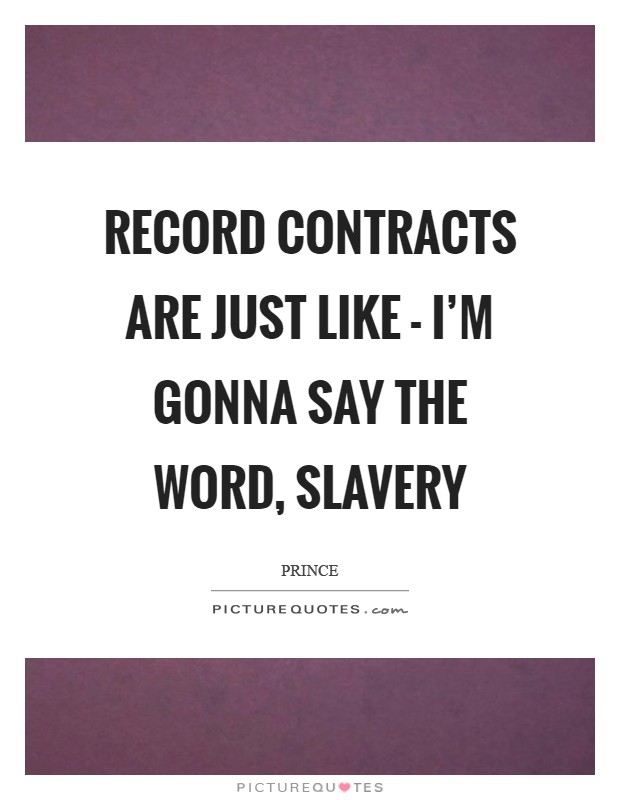Record contracts are just like - I'm gonna say the word, slavery Picture Quote #1