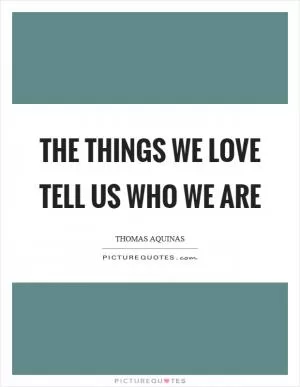 The things we love tell us who we are Picture Quote #1