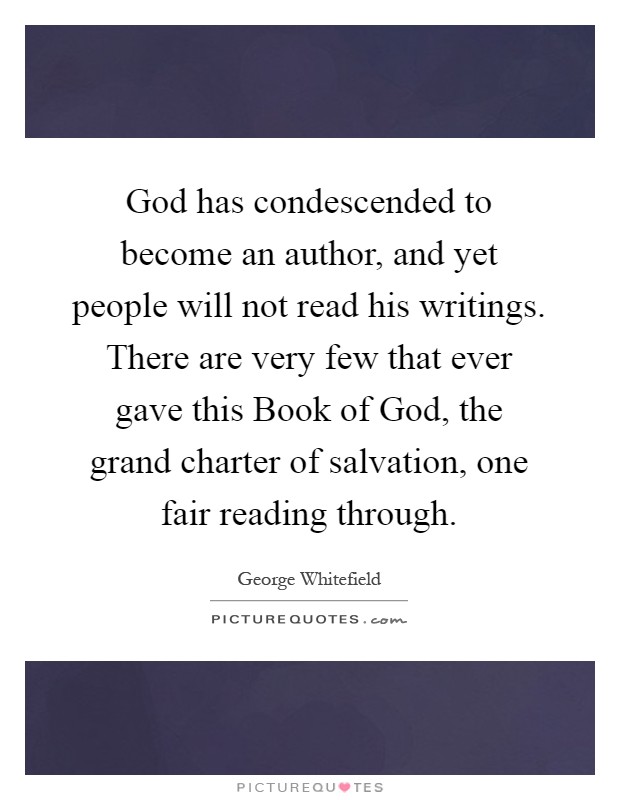 God has condescended to become an author, and yet people will not read his writings. There are very few that ever gave this Book of God, the grand charter of salvation, one fair reading through Picture Quote #1