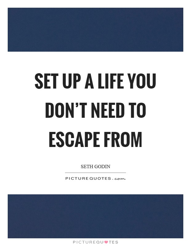 Set up a life you don't need to escape from Picture Quote #1