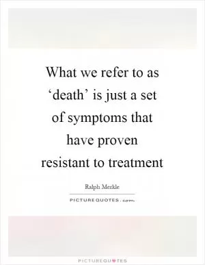 What we refer to as ‘death’ is just a set of symptoms that have proven resistant to treatment Picture Quote #1
