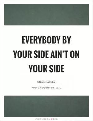 Everybody by your side ain’t on your side Picture Quote #1