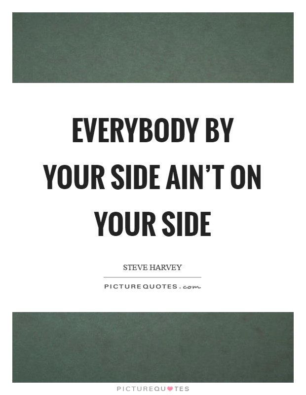 Everybody by your side ain't on your side Picture Quote #1