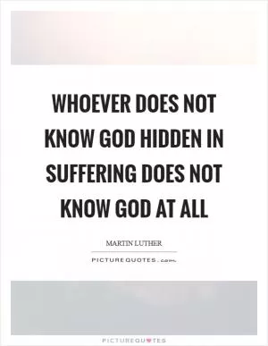 Whoever does not know God hidden in suffering does not know God at all Picture Quote #1
