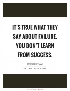 It’s true what they say about failure. You don’t learn from success Picture Quote #1
