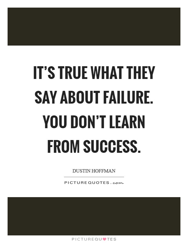 It's true what they say about failure. You don't learn from success Picture Quote #1