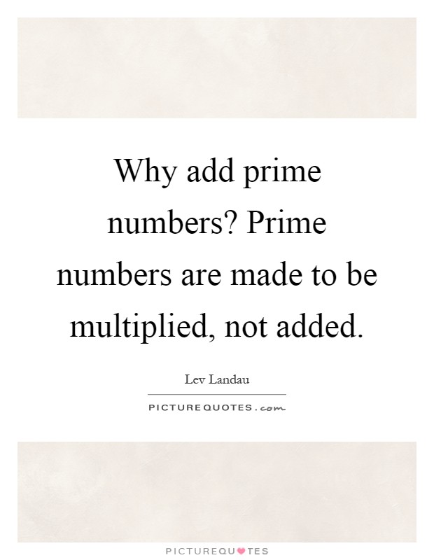 Why add prime numbers? Prime numbers are made to be multiplied, not added Picture Quote #1