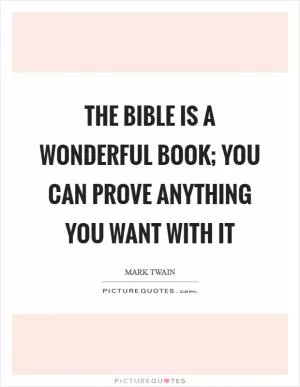 The Bible is a wonderful book; you can prove anything you want with it Picture Quote #1