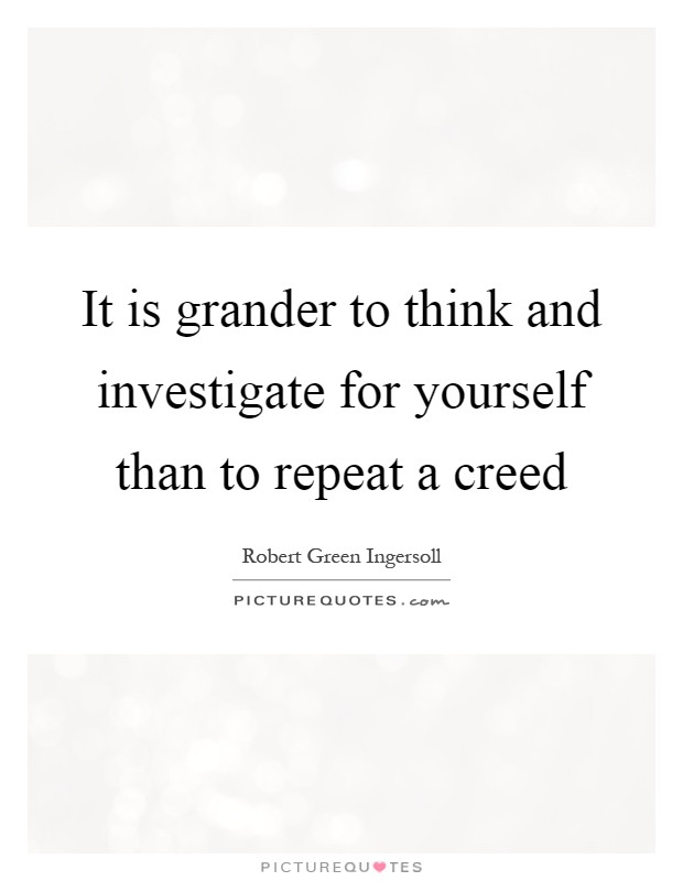 It is grander to think and investigate for yourself than to repeat a creed Picture Quote #1