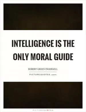 Intelligence is the only moral guide Picture Quote #1