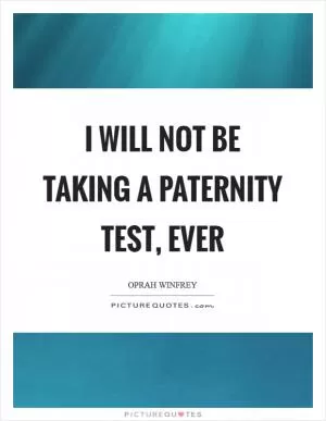 I will not be taking a paternity test, ever Picture Quote #1