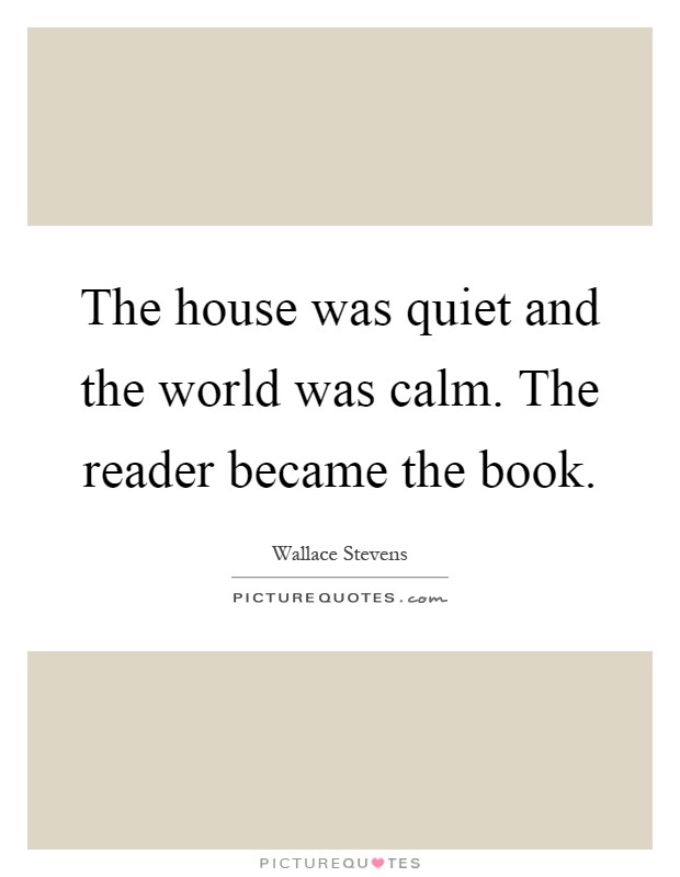 The house was quiet and the world was calm. The reader became the book Picture Quote #1