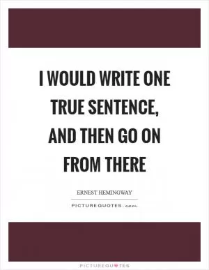 I would write one true sentence, and then go on from there Picture Quote #1